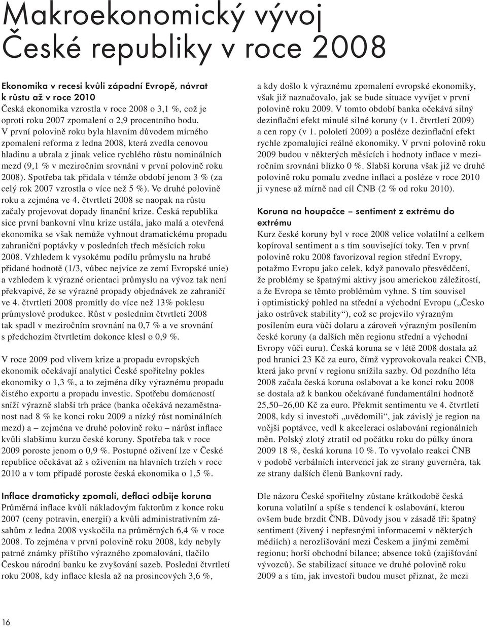 V první polovině roku byla hlavním důvodem mírného zpomalení reforma z ledna 2008, která zvedla cenovou hladinu a ubrala z jinak velice rychlého růstu nominálních mezd (9,1 % v meziročním srovnání v