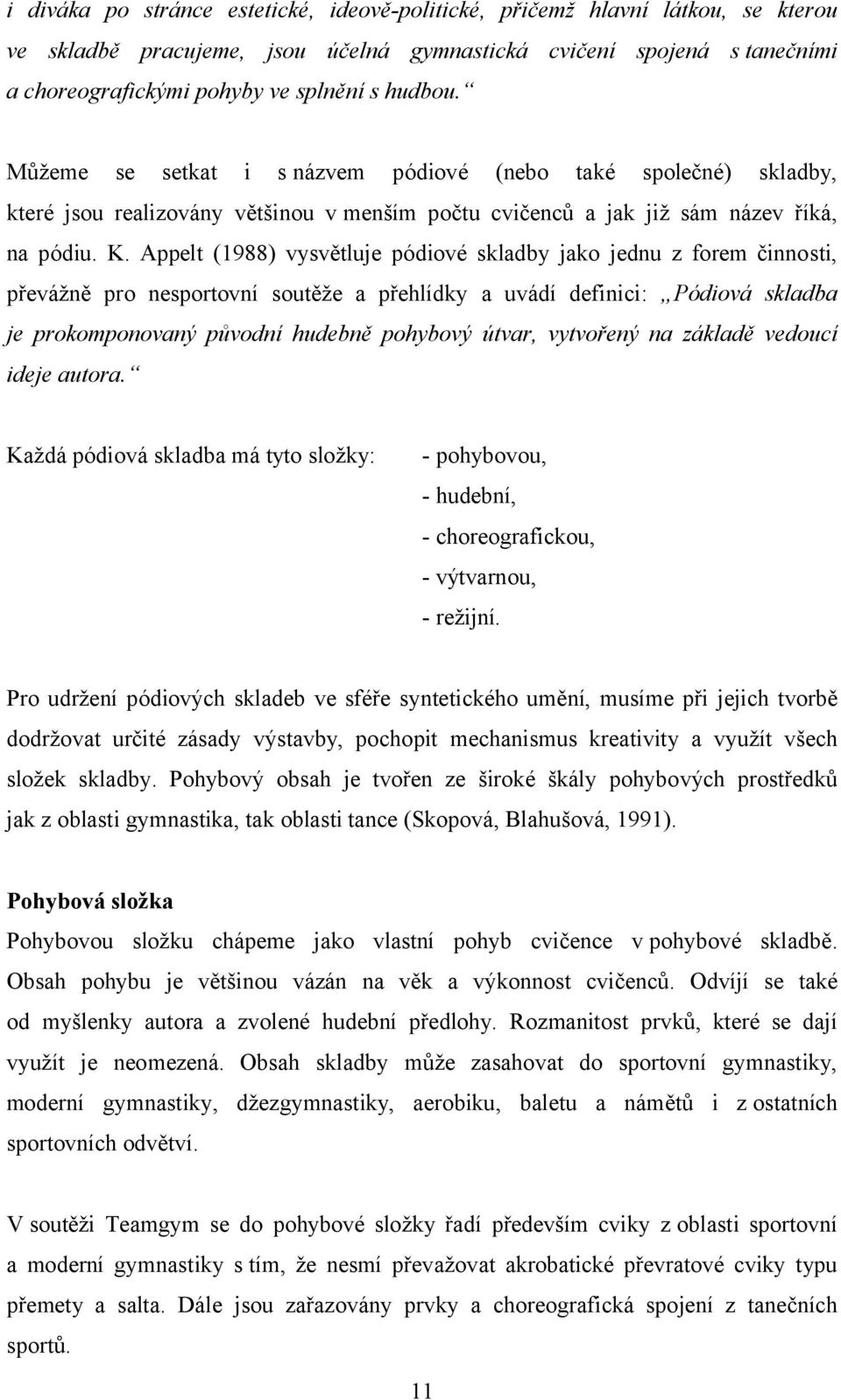 Appelt (1988) vysvětluje pódiové skladby jako jednu z forem činnosti, převážně pro nesportovní soutěže a přehlídky a uvádí definici: Pódiová skladba je prokomponovaný původní hudebně pohybový útvar,