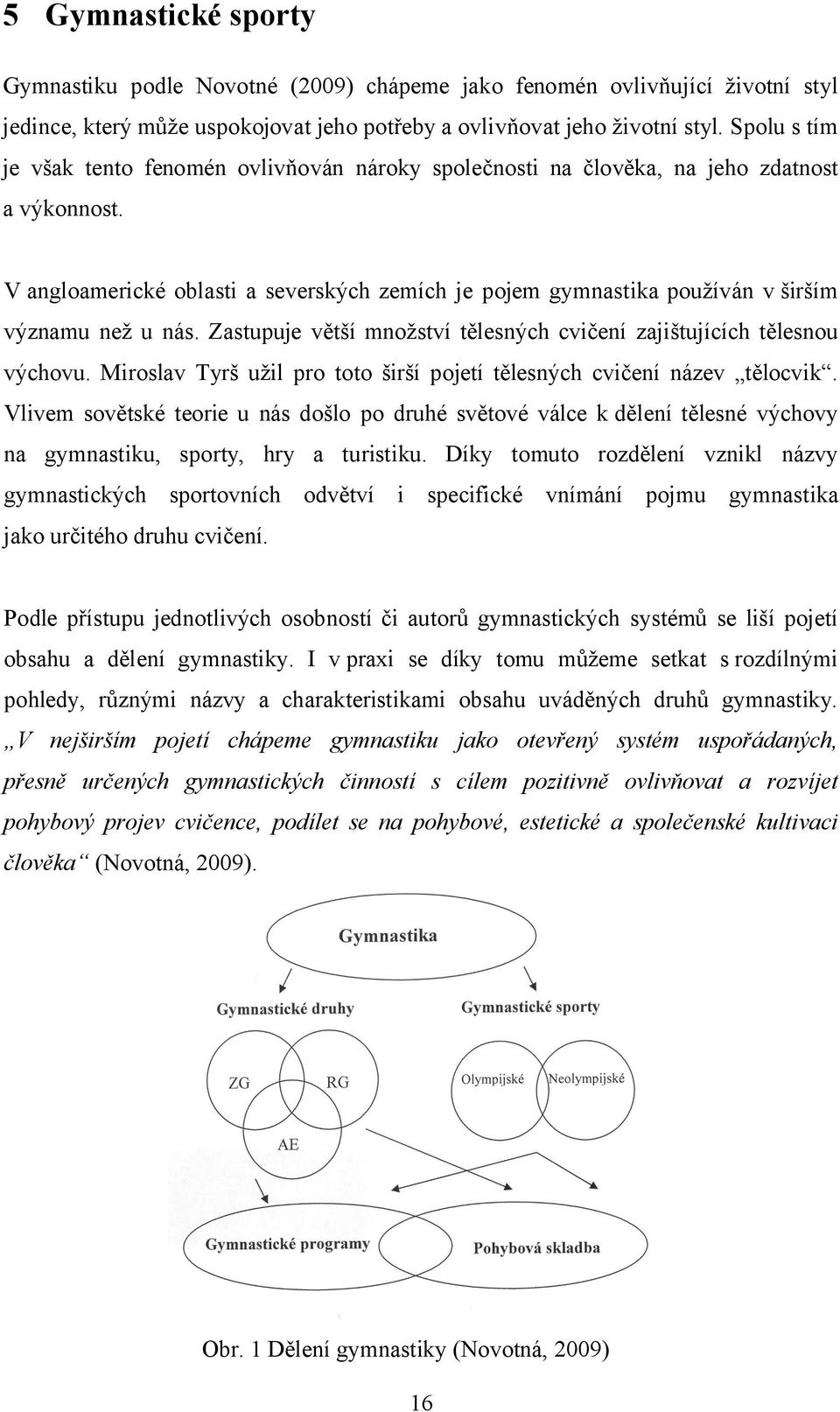 V angloamerické oblasti a severských zemích je pojem gymnastika používán v širším významu než u nás. Zastupuje větší množství tělesných cvičení zajištujících tělesnou výchovu.