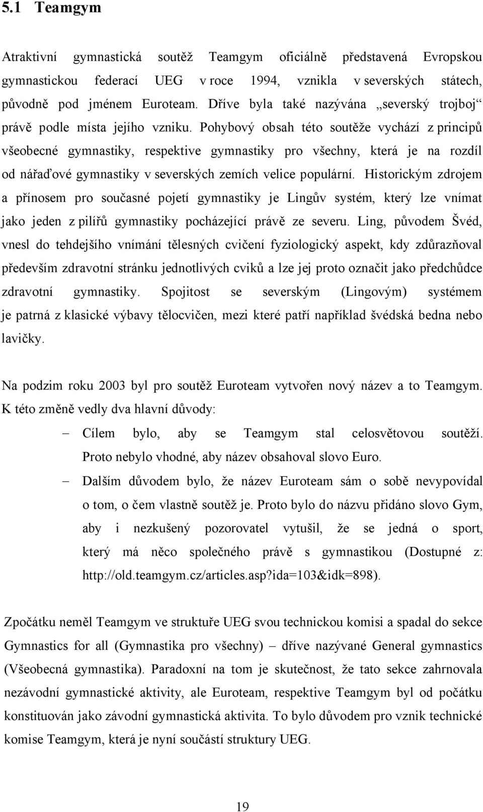 Pohybový obsah této soutěže vychází z principů všeobecné gymnastiky, respektive gymnastiky pro všechny, která je na rozdíl od nářaďové gymnastiky v severských zemích velice populární.