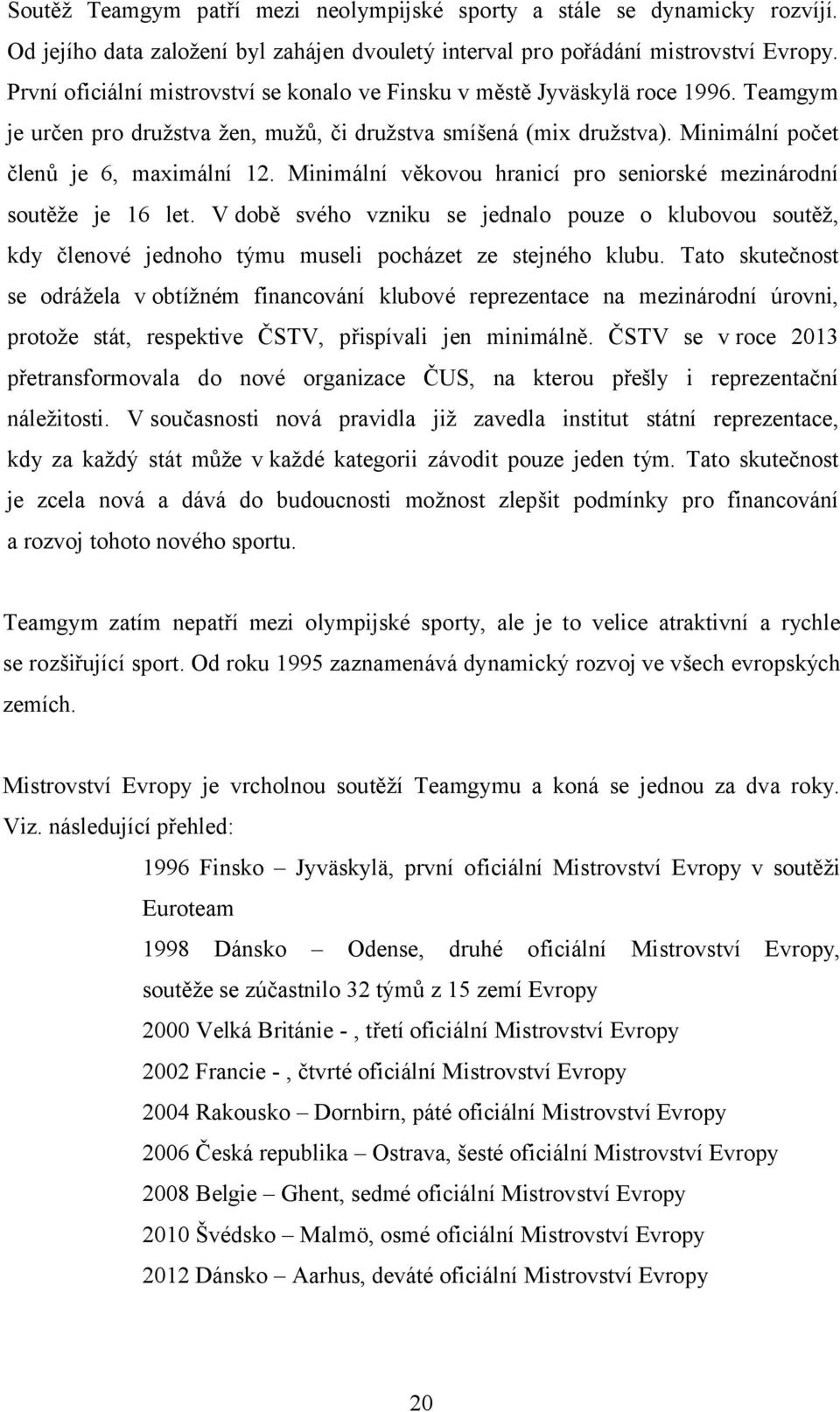 Minimální věkovou hranicí pro seniorské mezinárodní soutěže je 16 let. V době svého vzniku se jednalo pouze o klubovou soutěž, kdy členové jednoho týmu museli pocházet ze stejného klubu.