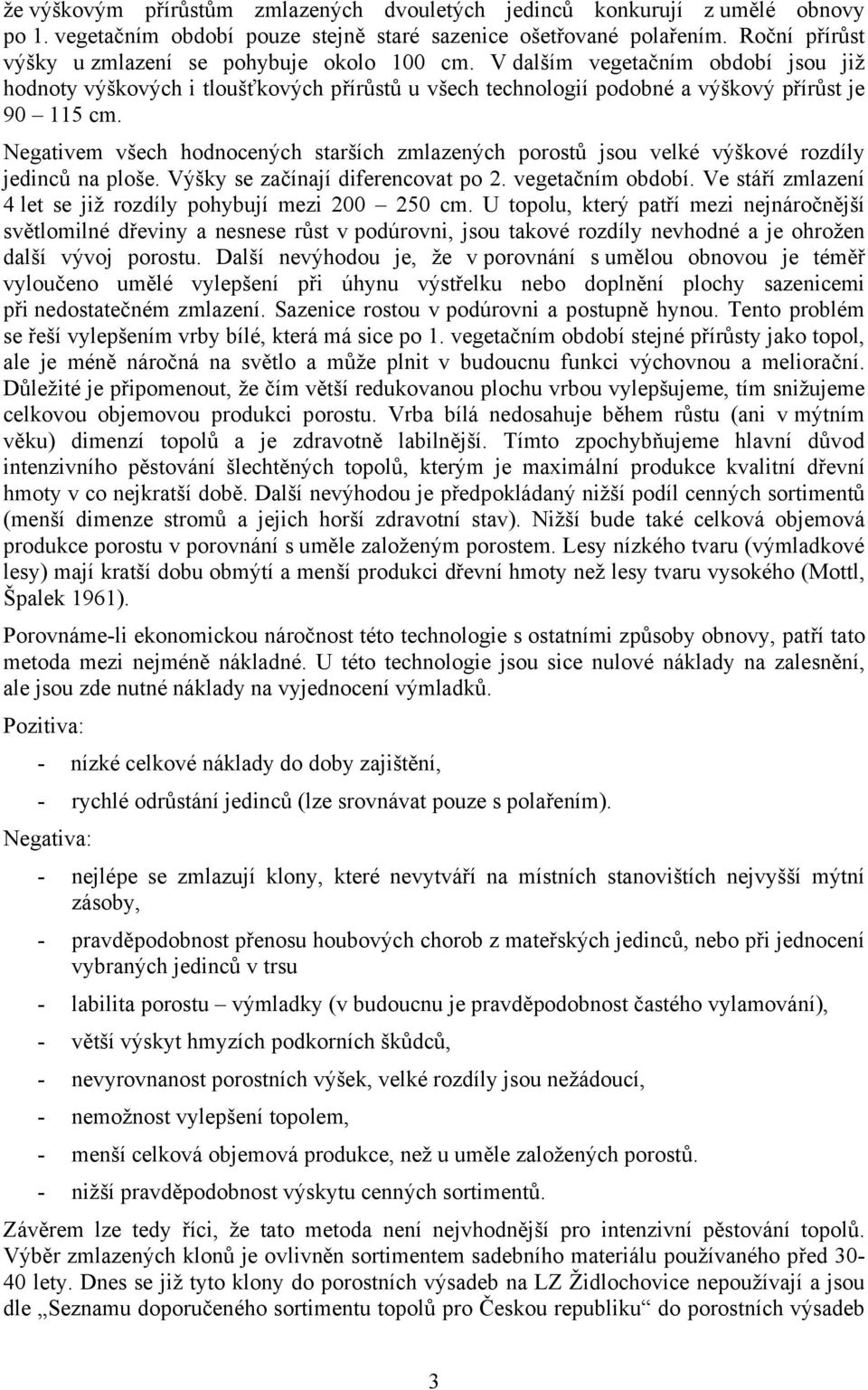 Negativem všech hodnocených starších zmlazených porostů jsou velké výškové rozdíly jedinců na ploše. Výšky se začínají diferencovat po 2. vegetačním období.