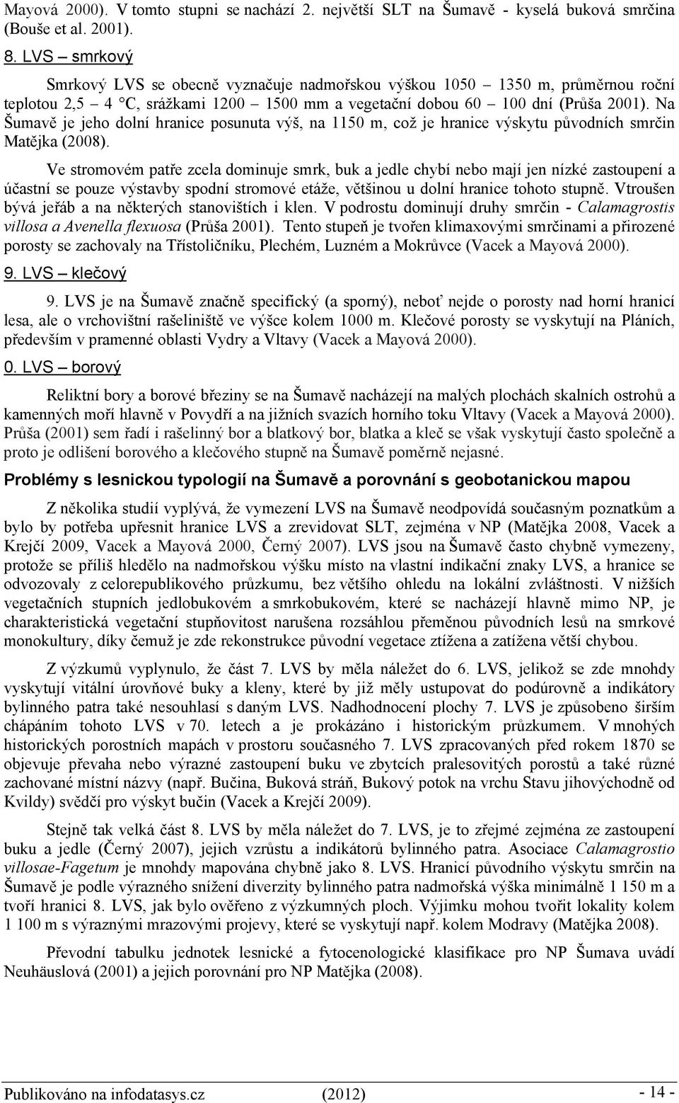 Na Šumavě je jeho dolní hranice posunuta výš, na 1150 m, což je hranice výskytu původních smrčin Matějka (2008).