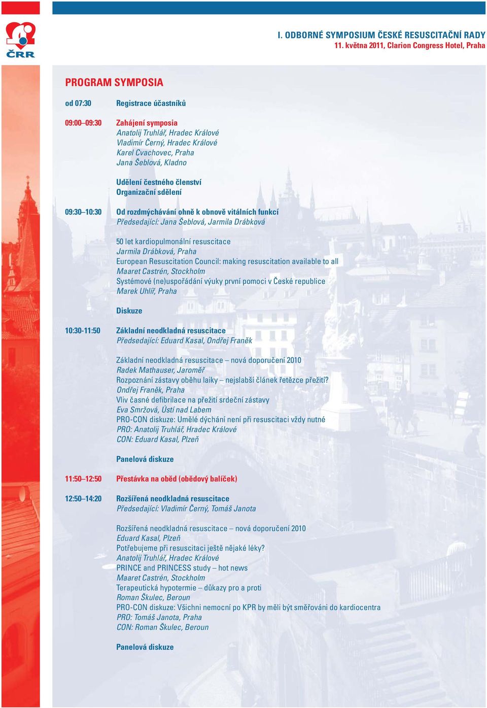 Praha European Resuscitation Council: making resuscitation available to all Maaret Castrén, Stockholm Systémové (ne)uspořádání výuky první pomoci v České republice Marek Uhlíř, Praha Diskuze