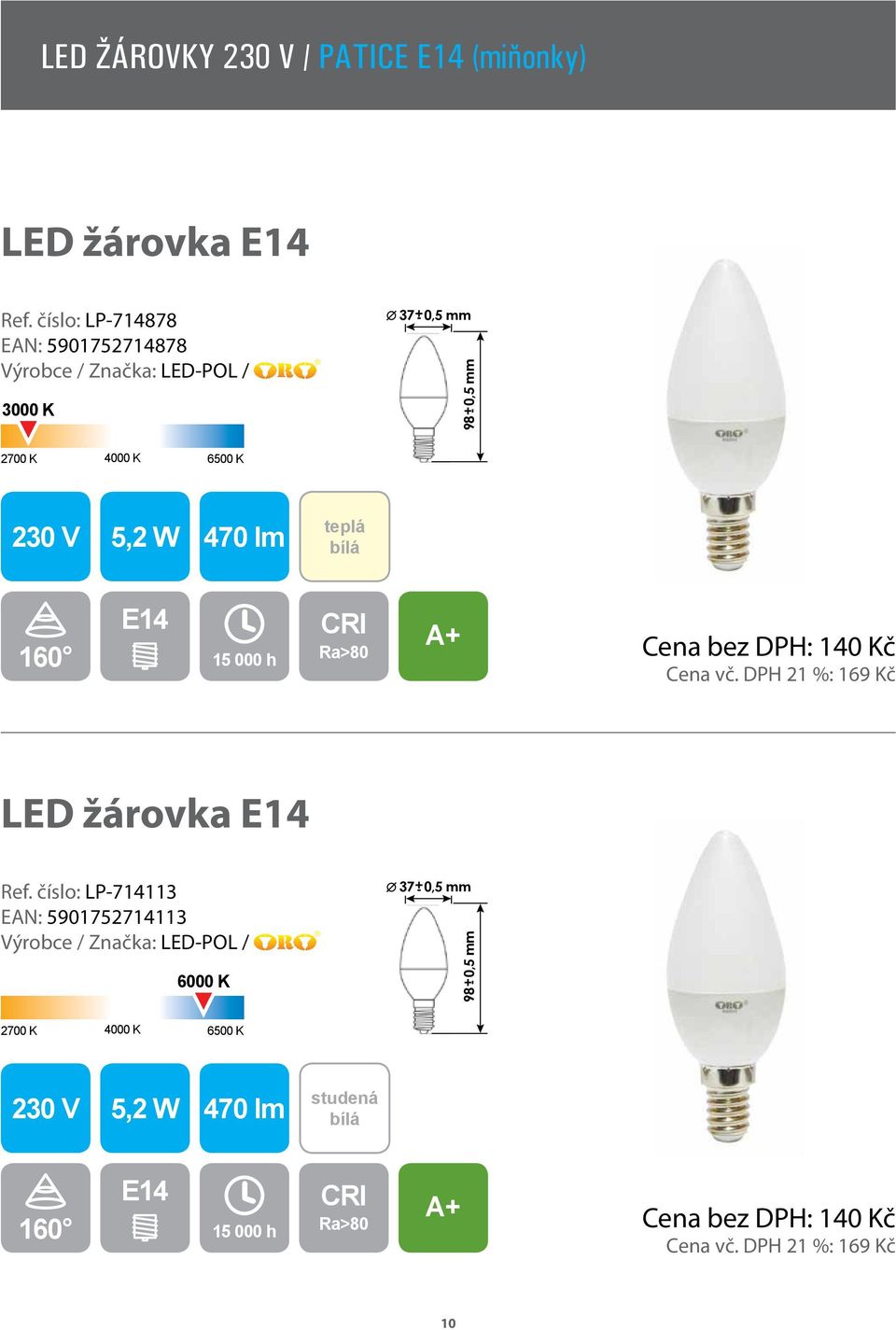 E14 Cena bez DPH: 140 Kč Cena vč. DPH 21 %: 169 Kč LED žárovka E14 Ref.