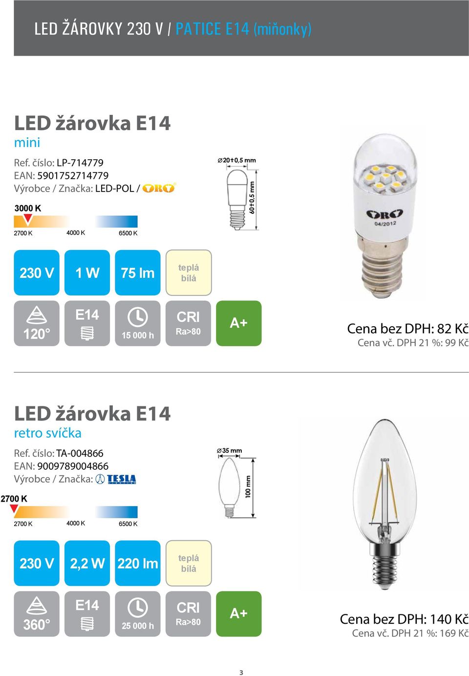 Cena bez DPH: 82 Kč Cena vč. DPH 21 %: 99 Kč LED žárovka E14 retro svíčka Ref.