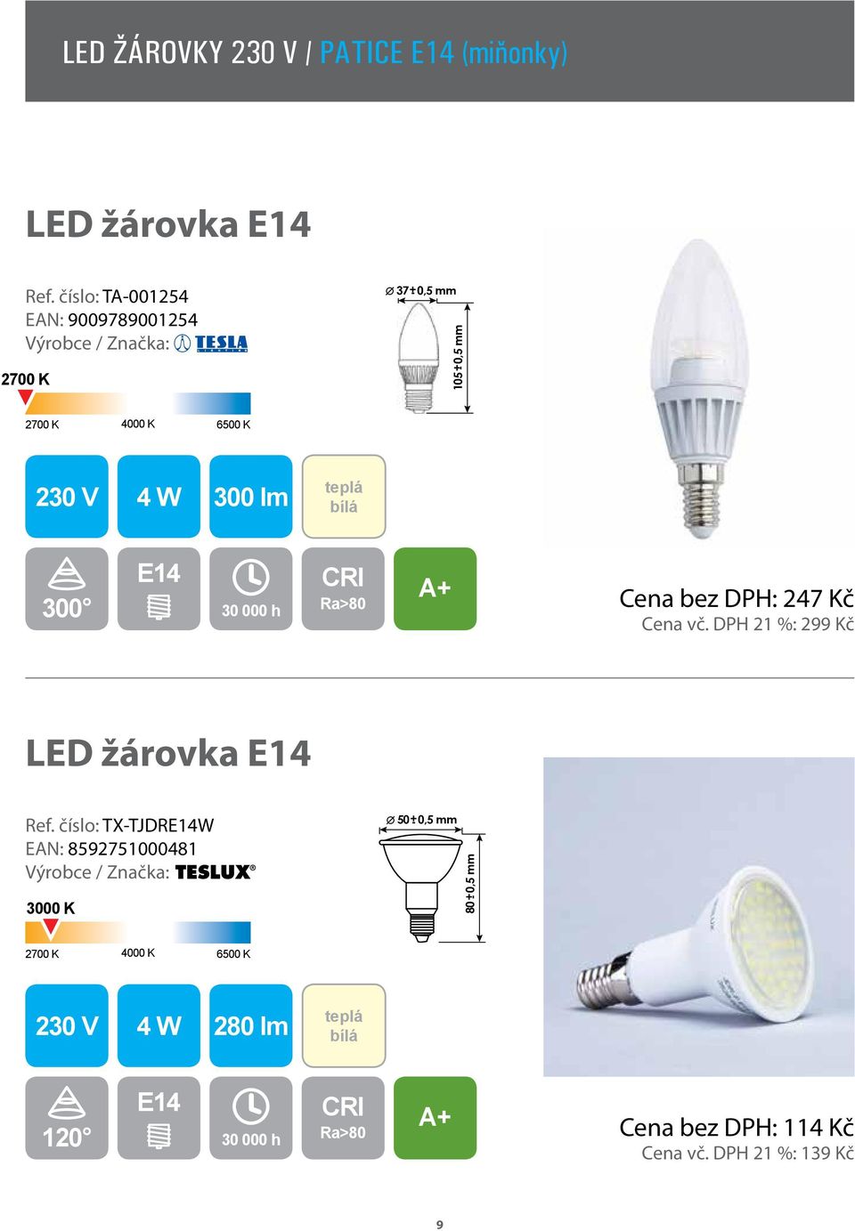 30 000 h Cena bez DPH: 247 Kč Cena vč. DPH 21 %: 299 Kč LED žárovka E14 Ref.