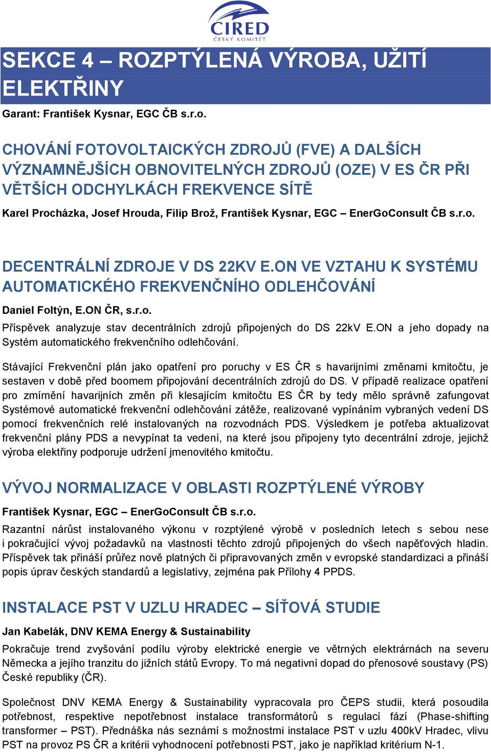 EnerGoConsult ČB s.r.o. DECENTRÁLNÍ ZDROJE V DS 22KV E.ON VE VZTAHU K SYSTÉMU AUTOMATICKÉHO FREKVENČNÍHO ODLEHČOVÁNÍ Daniel Foltýn, E.ON ČR, s.r.o. Příspěvek analyzuje stav decentrálních zdrojů připojených do DS 22kV E.