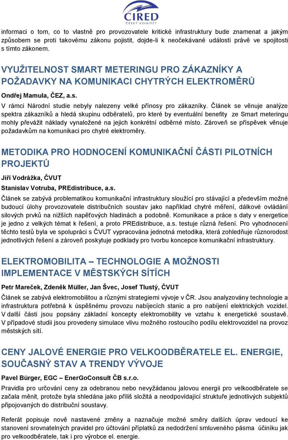 Článek se věnuje analýze spektra zákazníků a hledá skupinu odběratelů, pro které by eventuální benefity ze Smart meteringu mohly převážit náklady vynaložené na jejich konkrétní odběrné místo.