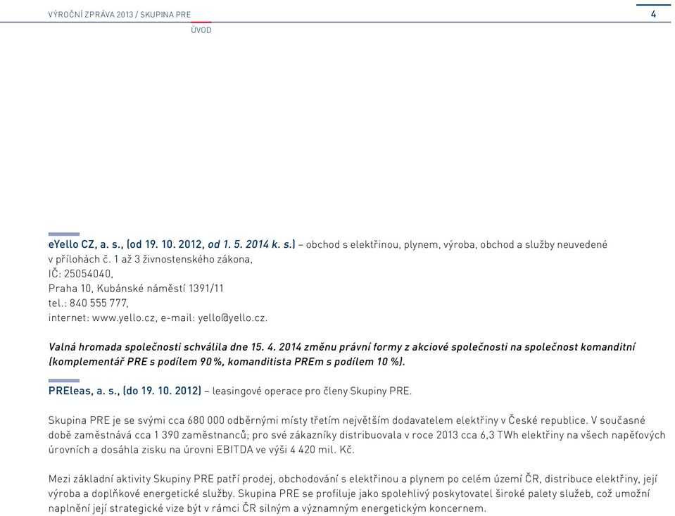 2014 změnu právní formy z akciové společnosti na společnost komanditní (komplementář PRE s podílem 90 %, komanditista PREm s podílem 10 %). PREleas, a. s., (do 19. 10. 2012) leasingové operace pro členy Skupiny PRE.