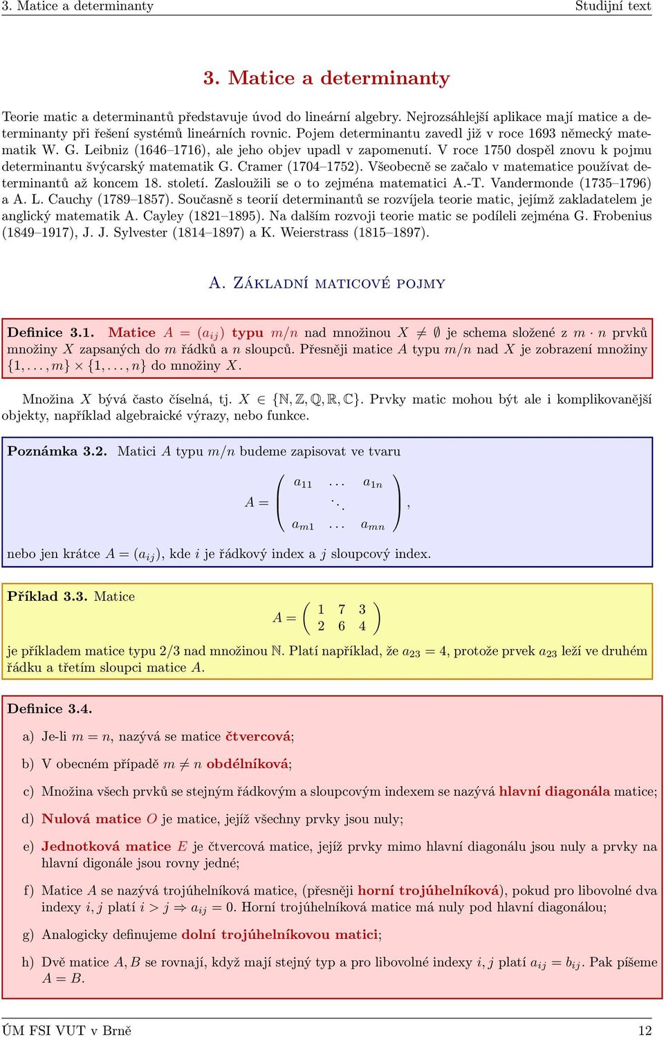 Leibniz (646 76), ale jeho objev upadl v zapomenutí. V roce 750 dospěl znovu k pojmu determinantu švýcarský matematik G. Cramer (704 75).