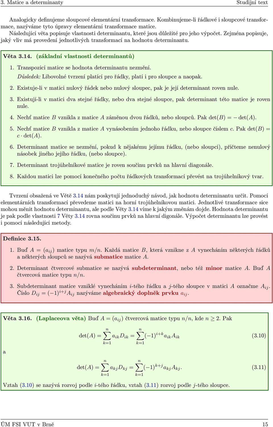(základní vlastnosti determinantů). Transpozicí matice se hodnota determinantu nezmění. Důsledek: Libovolné tvrzení platící pro řádky, platí i pro sloupce a naopak.