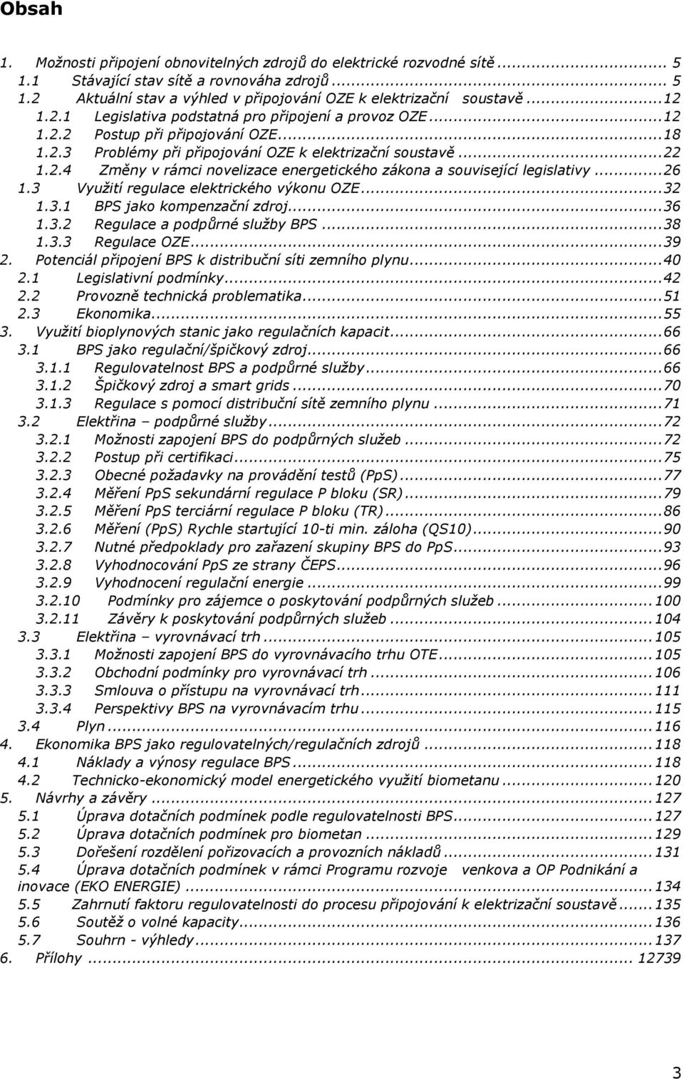 ..26 1.3 Využití regulace elektrického výkonu OZE...32 1.3.1 BPS jako kompenzační zdroj...36 1.3.2 Regulace a podpůrné služby BPS...38 1.3.3 Regulace OZE...39 2.