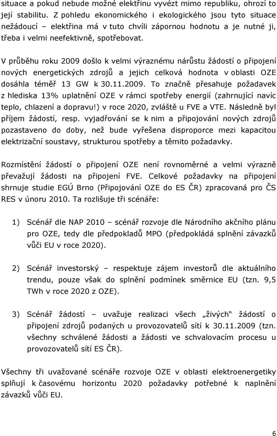 V průběhu roku 2009 došlo k velmi výraznému nárůstu žádostí o připojení nových energetických zdrojů a jejich celková hodnota v oblasti OZE dosáhla téměř 13 GW k 30.11.2009. To značně přesahuje požadavek z hlediska 13% uplatnění OZE v rámci spotřeby energií (zahrnující navíc teplo, chlazení a dopravu!