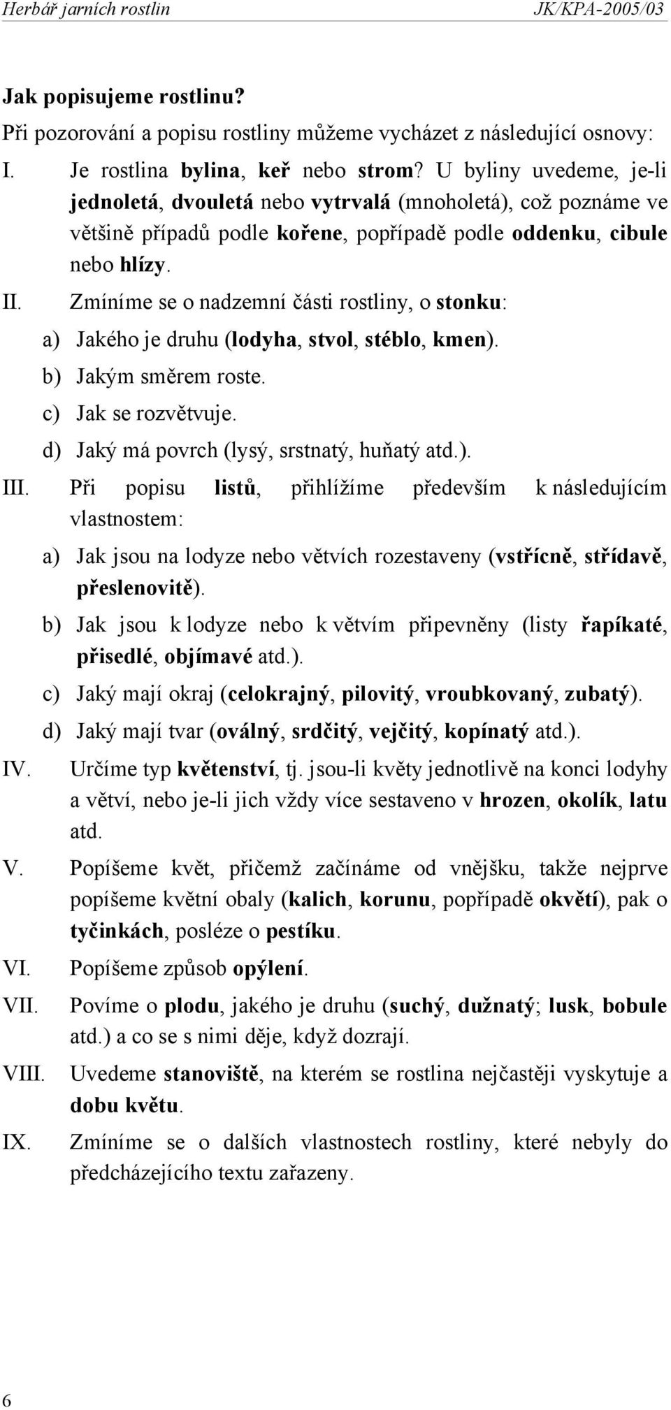 Zmíníme se o nadzemní části rostliny, o stonku: a) Jakého je druhu (lodyha, stvol, stéblo, kmen). b) Jakým směrem roste. c) Jak se rozvětvuje. d) Jaký má povrch (lysý, srstnatý, huňatý atd.). III.