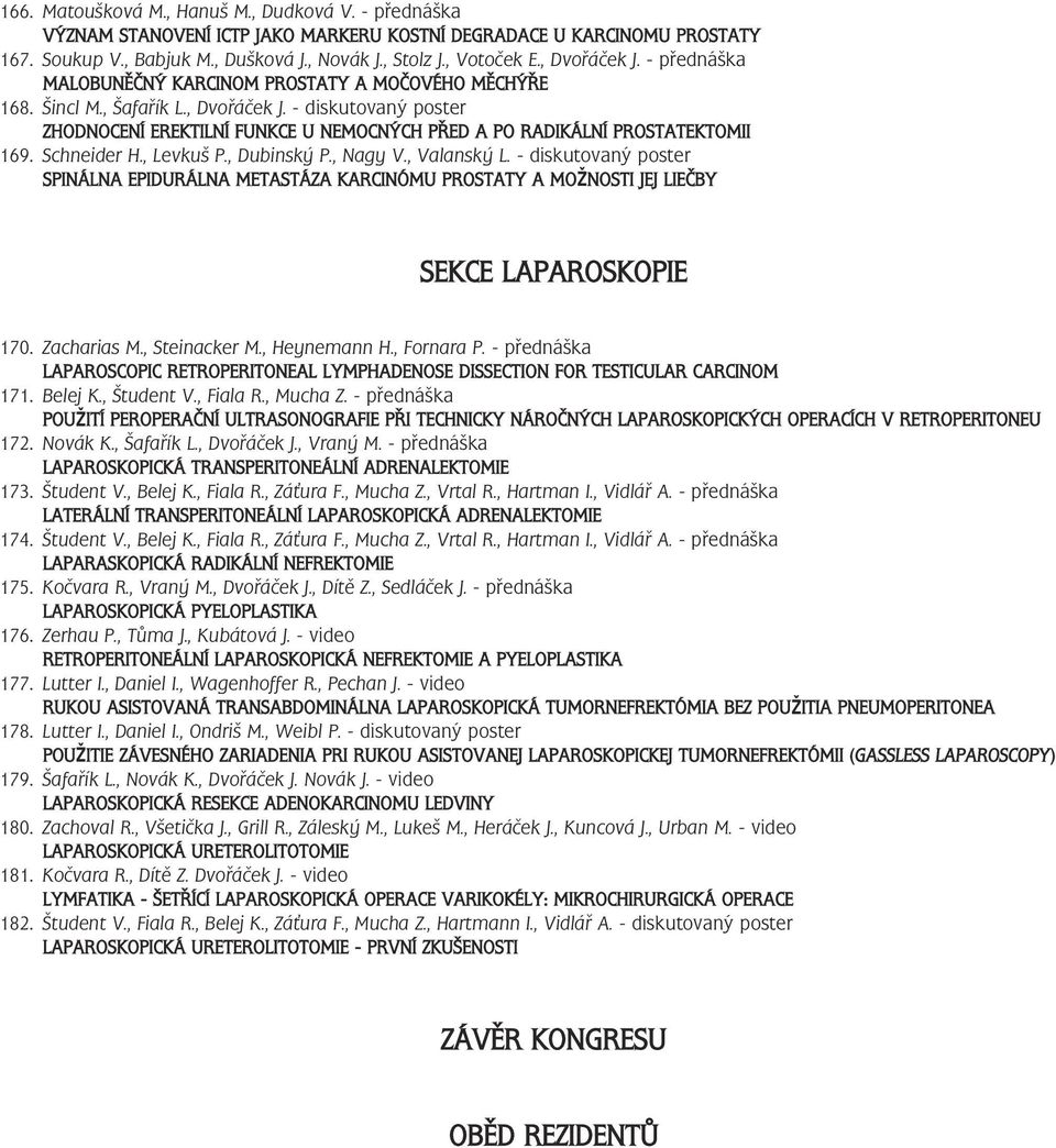 Schneider H., Levkuš P., Dubinský P., Nagy V., Valanský L. - diskutovaný poster SPINÁLNA EPIDURÁLNA METASTÁZA KARCINÓMU PROSTATY A MOŽNOSTI JEJ LIEČBY SEKCE LAPAROSKOPIE 70. Zacharias M.