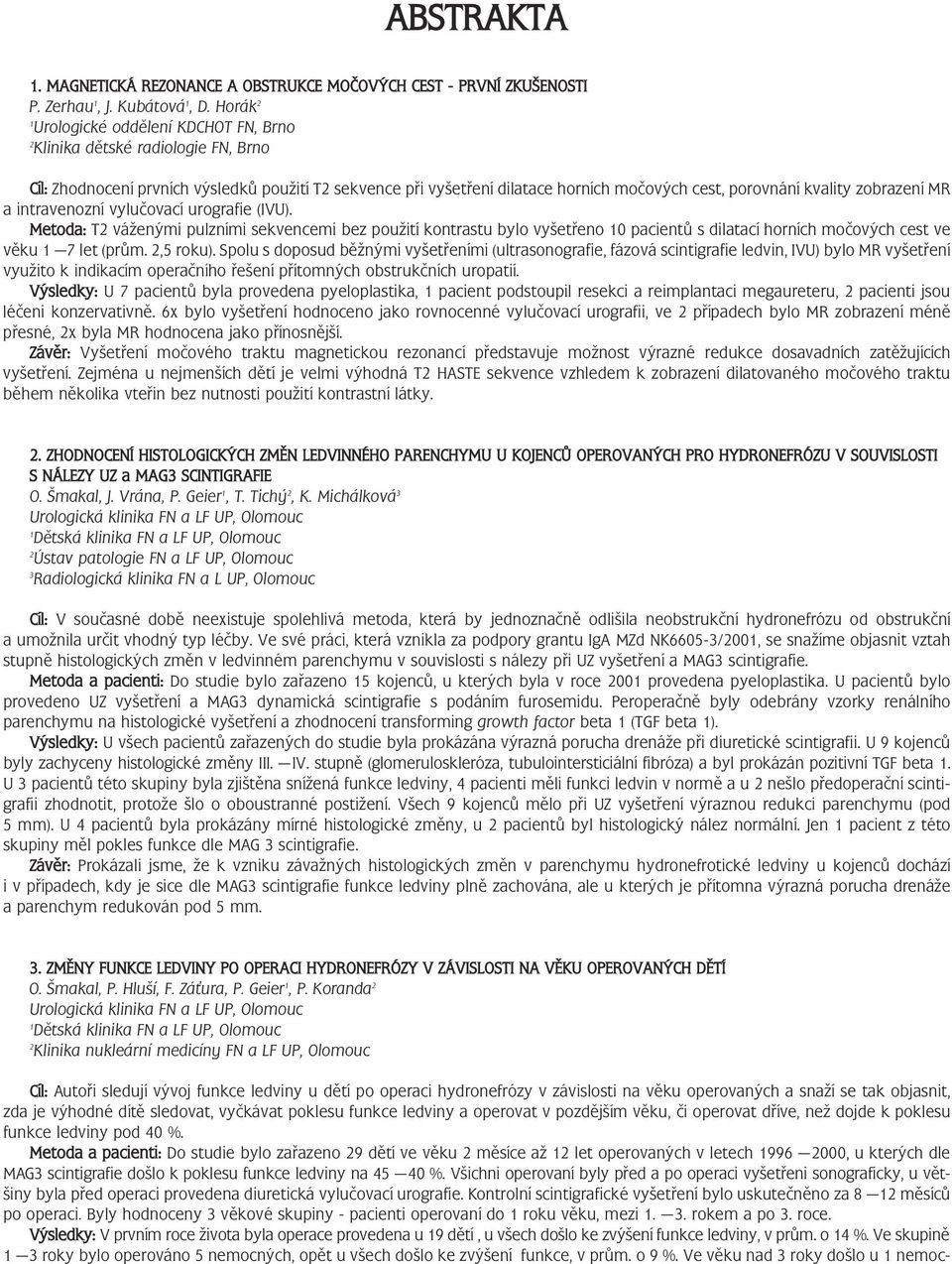 zobrazení MR a intravenozní vylučovací urografie (IVU). Metoda: T váženými pulzními sekvencemi bez použití kontrastu bylo vyšetřeno 0 pacientů s dilatací horních močových cest ve věku 7 let (prům.