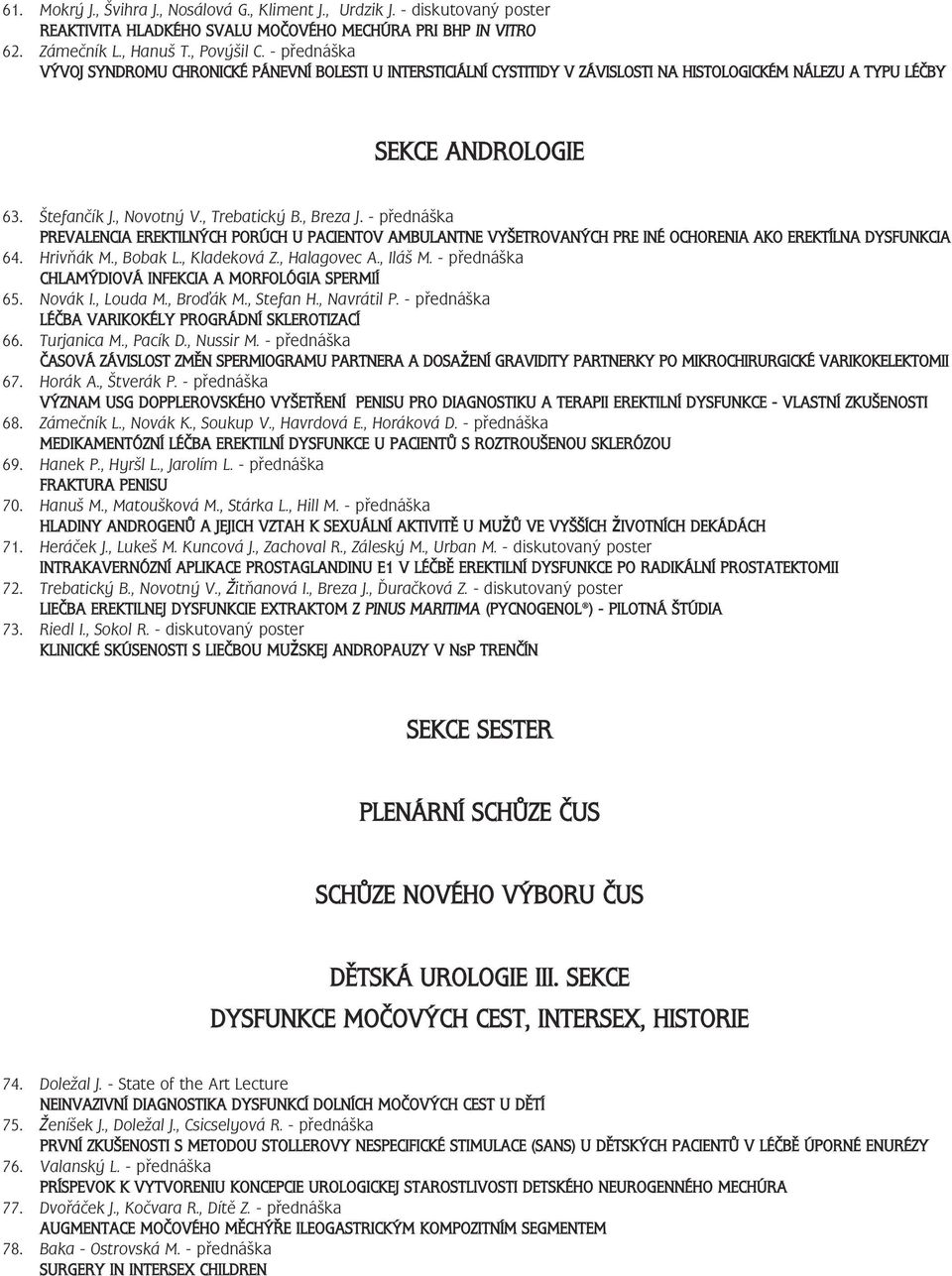 - přednáška PREVALENCIA EREKTILNÝCH PORÚCH U PACIENTOV AMBULANTNE VYŠETROVANÝCH PRE INÉ OCHORENIA AKO EREKTÍLNA DYSFUNKCIA 64. Hrivňák M., Bobak L., Kladeková Z., Halagovec A., Iláš M.