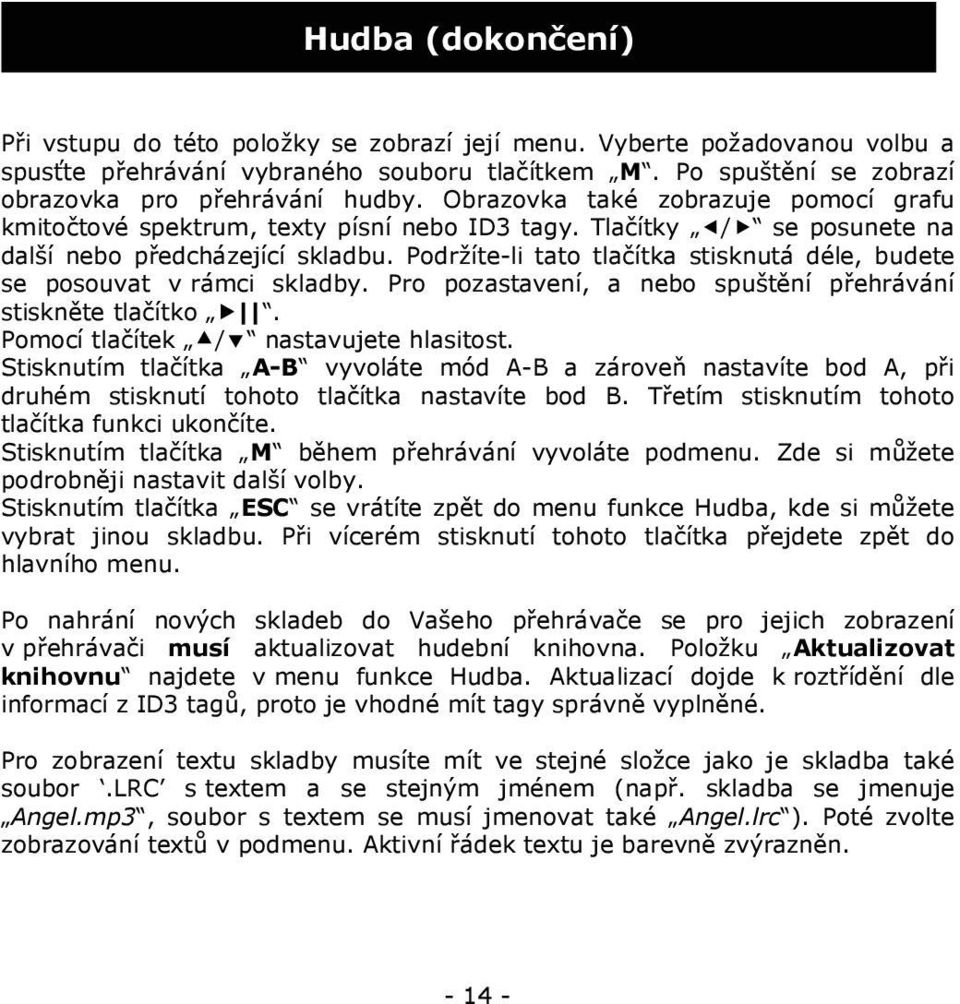 Podržíte-li tato tlačítka stisknutá déle, budete se posouvat v rámci skladby. Pro pozastavení, a nebo spuštění přehrávání stiskněte tlačítko. Pomocí tlačítek / nastavujete hlasitost.