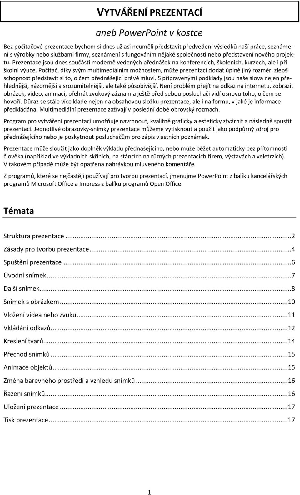 Počítač, díky svým multimediálním možnostem, může prezentaci dodat úplně jiný rozměr, zlepší schopnost představit si to, o čem přednášející právě mluví.