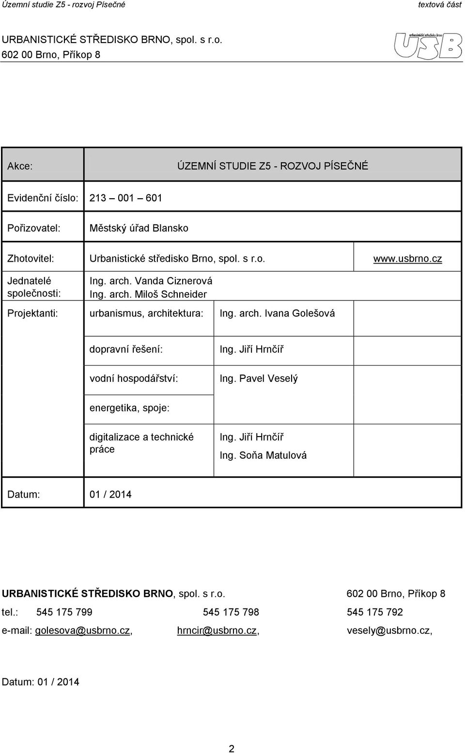 usbrn.cz Jednatelé splečnsti: Ing. arch. Vanda Ciznervá Ing. arch. Milš Schneider Prjektanti: urbanismus, architektura: Ing. arch. Ivana Glešvá dpravní řešení: Ing.