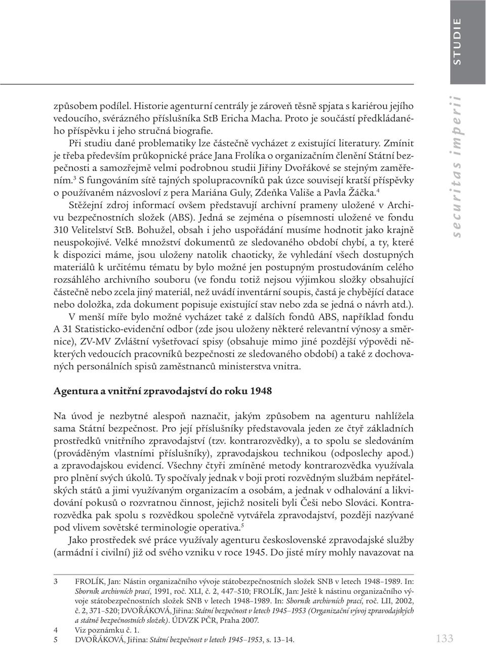 Zmínit je třeba především průkopnické práce Jana Frolíka o organizačním členění Státní bezpečnosti a samozřejmě velmi podrobnou studii Jiřiny Dvořákové se stejným zaměřením.