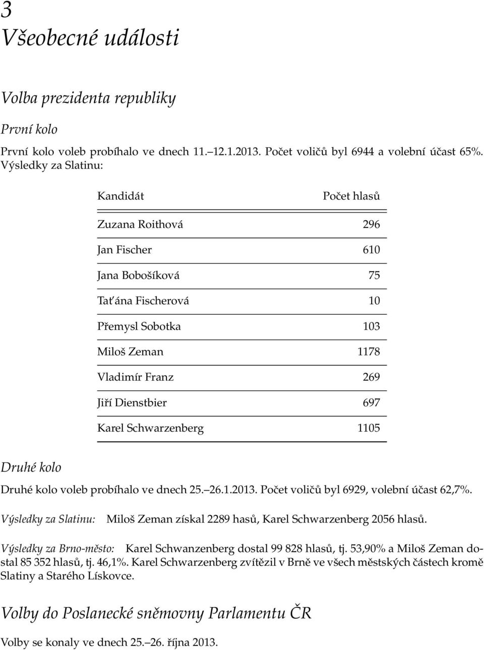 Karel Schwarzenberg 1105 Druhé kolo Druhé kolo voleb probíhalo ve dnech 25. 26.1.2013. Počet voličů byl 6929, volební účast 62,7%.