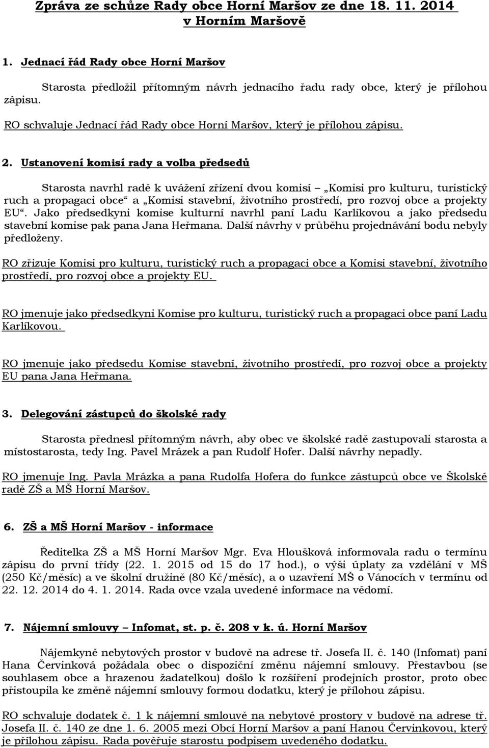 Ustanovení komisí rady a volba předsedů Starosta navrhl radě k uvážení zřízení dvou komisí Komisi pro kulturu, turistický ruch a propagaci obce a Komisi stavební, životního prostředí, pro rozvoj obce