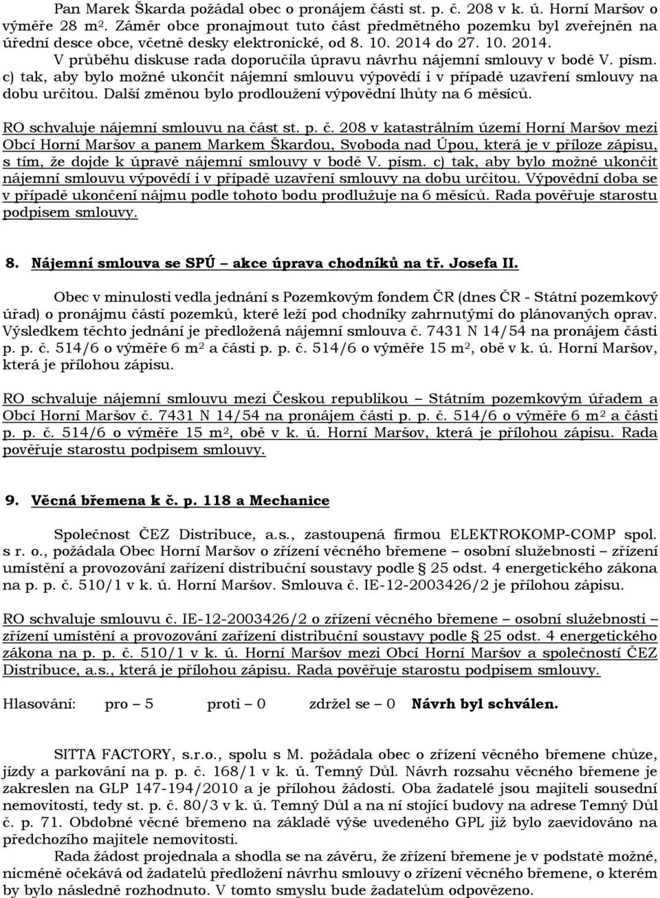 do 27. 10. 2014. V průběhu diskuse rada doporučila úpravu návrhu nájemní smlouvy v bodě V. písm. c) tak, aby bylo možné ukončit nájemní smlouvu výpovědí i v případě uzavření smlouvy na dobu určitou.