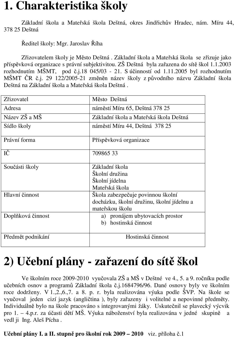 11.2005 byl rozhodnutím MŠMT ČR č.j. 29 122/2005-21 změněn název školy z původního názvu Základní škola Deštná na Základní škola a Mateřská škola Deštná.