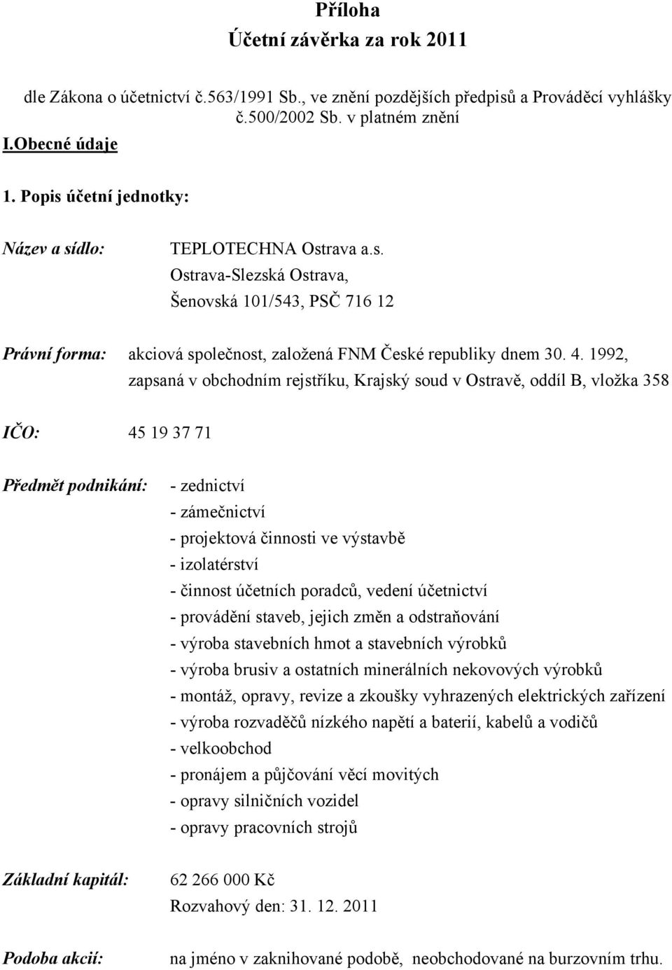 1992, zapsaná v obchodním rejstříku, Krajský soud v Ostravě, oddíl B, vložka 358 IČO: 45 19 37 71 Předmět podnikání: - zednictví - zámečnictví - projektová činnosti ve výstavbě - izolatérství -