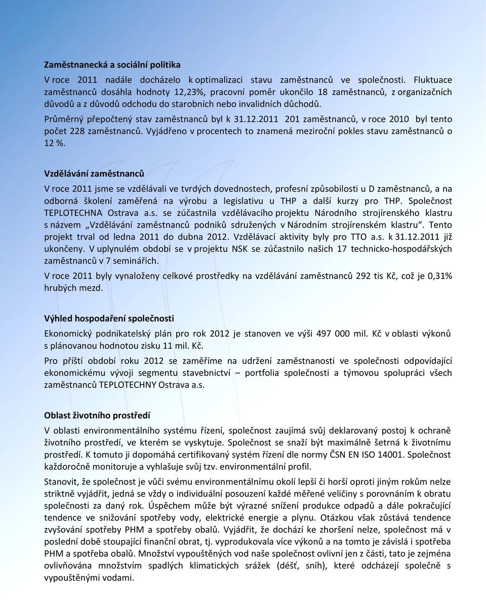 Průměrný přepočtený stav zaměstnanců byl k 31.12.2011 201 zaměstnanců, v roce 2010 byl tento počet 228 zaměstnanců. Vyjádřeno v procentech to znamená meziroční pokles stavu zaměstnanců o 12 %.