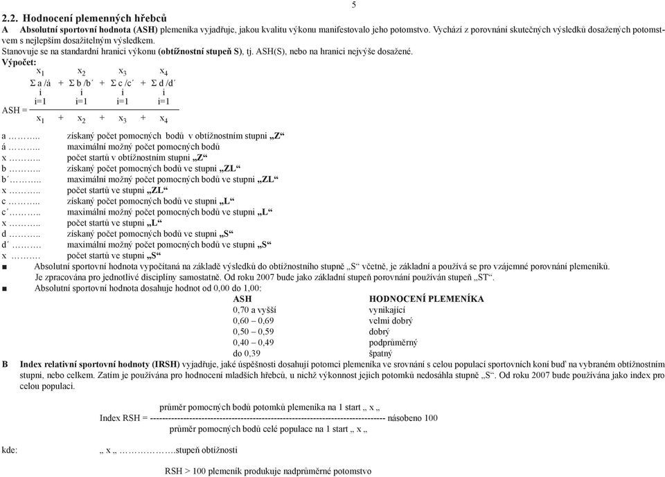 ASH(S), nebo na hranici nejvýše dosažené. Výpočet: x1 x 2 x 3 x 4 Σ a /á + Σ b /b + Σ c /c + Σ d /d i i i i i=1 i=1 i=1 i=1 ASH = x 1 + x 2 + x 3 + x 4 a.