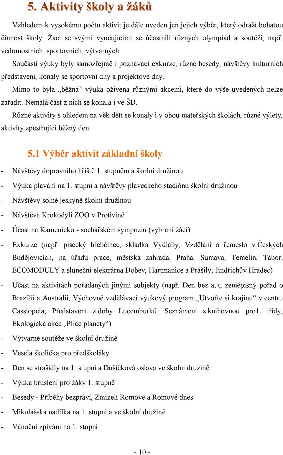 Mimo to byla běžná výuka oživena různými akcemi, které do výše uvedených nelze zařadit. Nemalá část z nich se konala i ve ŠD.