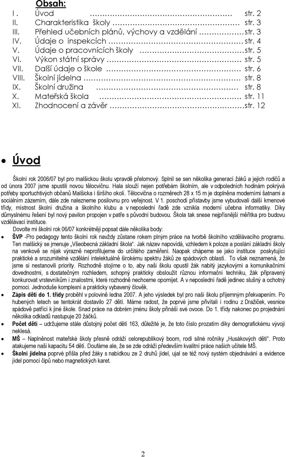 12 Úvod Školní rok 2006/07 byl pro malšickou školu vpravdě přelomový. Splnil se sen několika generací žáků a jejich rodičů a od února 2007 jsme spustili novou tělocvičnu.