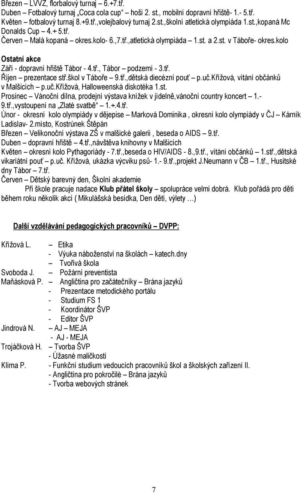 tř. Říjen prezentace stř.škol v Táboře 9.tř.,dětská diecézní pouť p.uč.křížová, vítání občánků v Malšicích p.uč.křížová, Halloweenská diskotéka 1.st. Prosinec Vánoční dílna, prodejní výstava knížek v jídelně,vánoční country koncert 1.