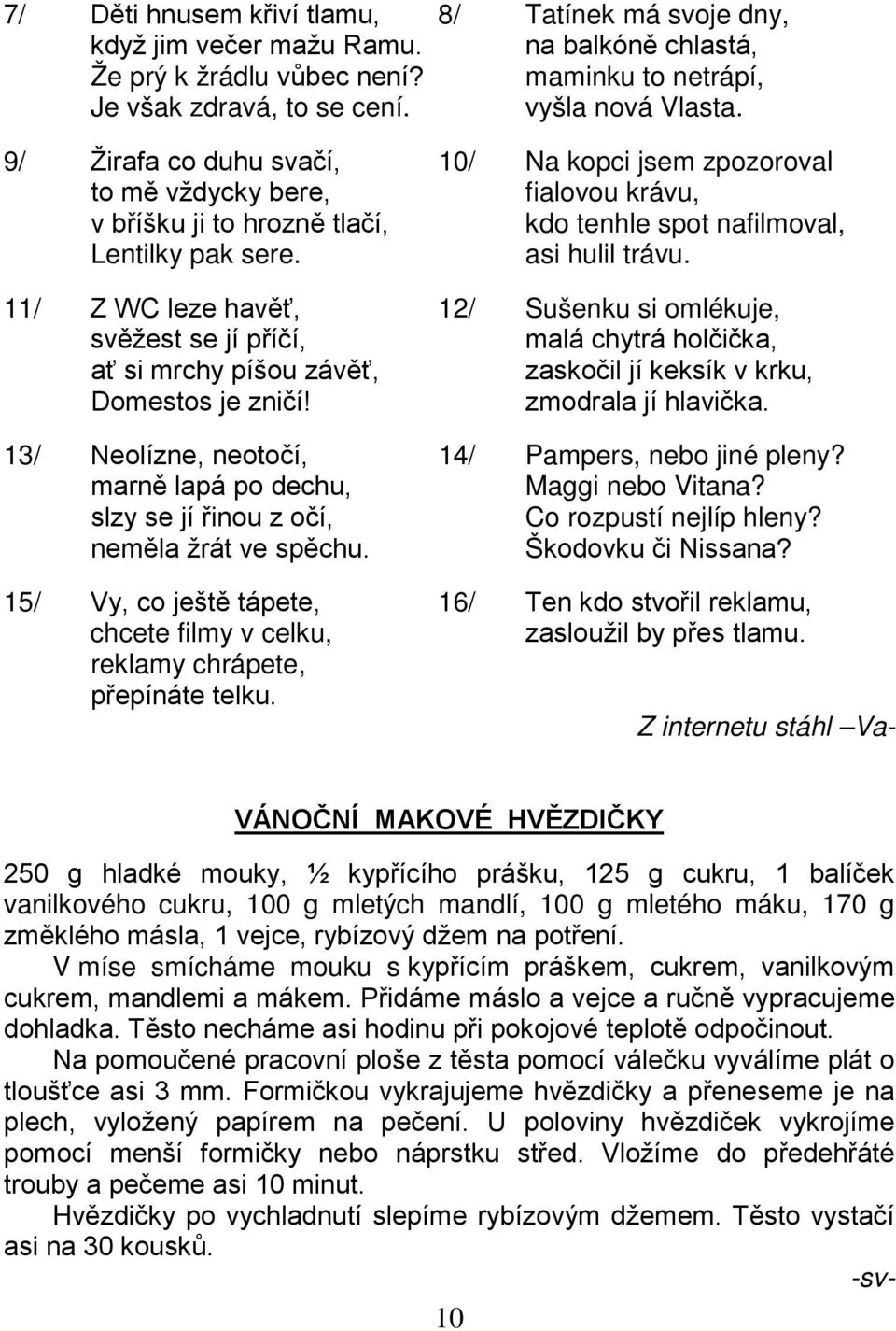 11/ Z WC leze havěť, 12/ Sušenku si omlékuje, svěžest se jí příčí, malá chytrá holčička, ať si mrchy píšou závěť, zaskočil jí keksík v krku, Domestos je zničí! zmodrala jí hlavička.