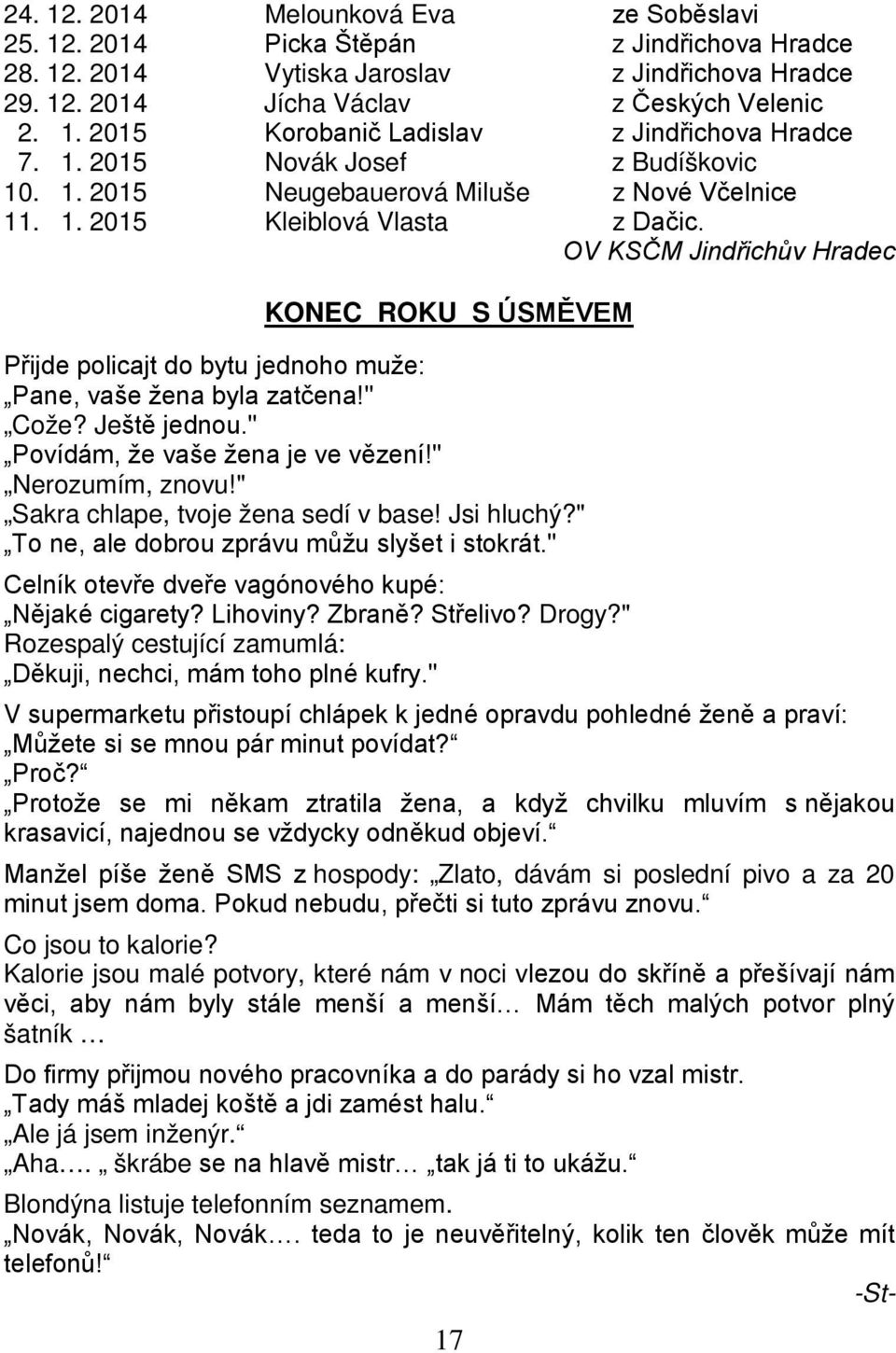 OV KSČM Jindřichův Hradec KONEC ROKU S ÚSMĚVEM Přijde policajt do bytu jednoho muže: Pane, vaše žena byla zatčena!" Cože? Ještě jednou." Povídám, že vaše žena je ve vězení!" Nerozumím, znovu!