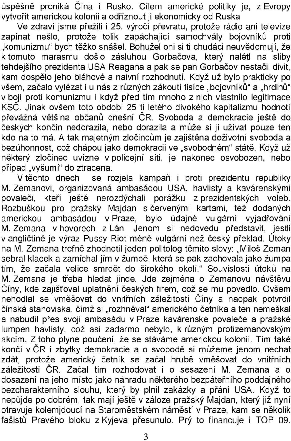 Bohužel oni si ti chudáci neuvědomují, že k tomuto marasmu došlo zásluhou Gorbačova, který nalétl na sliby tehdejšího prezidenta USA Reagana a pak se pan Gorbačov nestačil divit, kam dospělo jeho