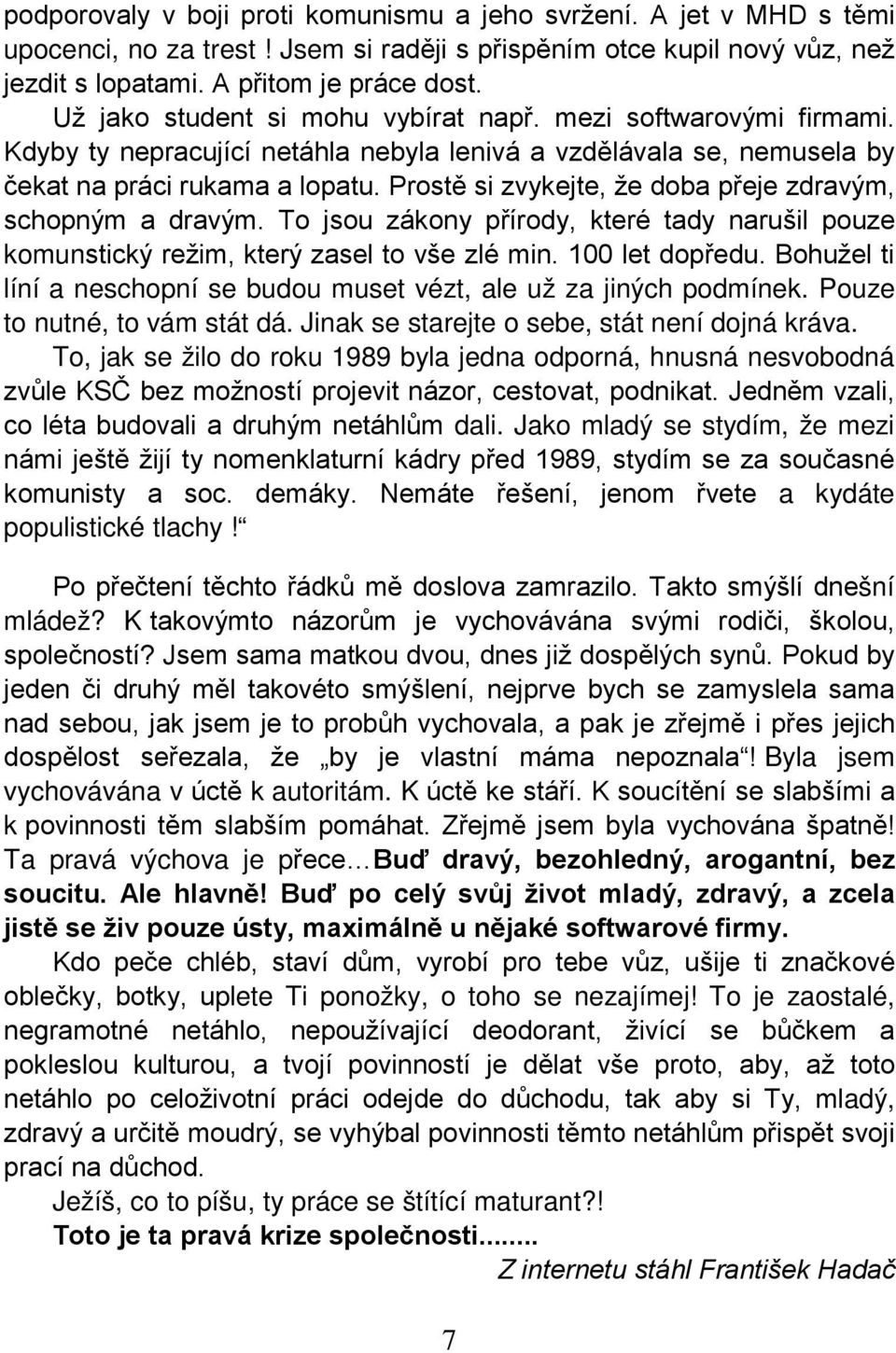 Prostě si zvykejte, že doba přeje zdravým, schopným a dravým. To jsou zákony přírody, které tady narušil pouze komunstický režim, který zasel to vše zlé min. 100 let dopředu.