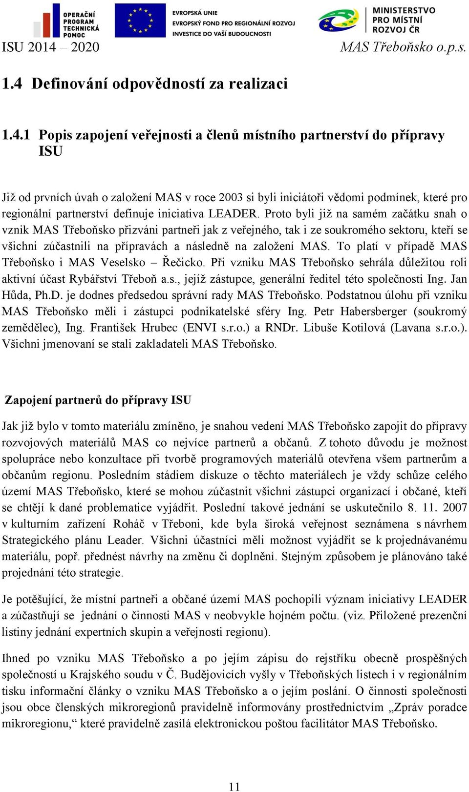 Proto byli již na samém začátku snah o vznik MAS Třeboňsko přizváni partneři jak z veřejného, tak i ze soukromého sektoru, kteří se všichni zúčastnili na přípravách a následně na založení MAS.