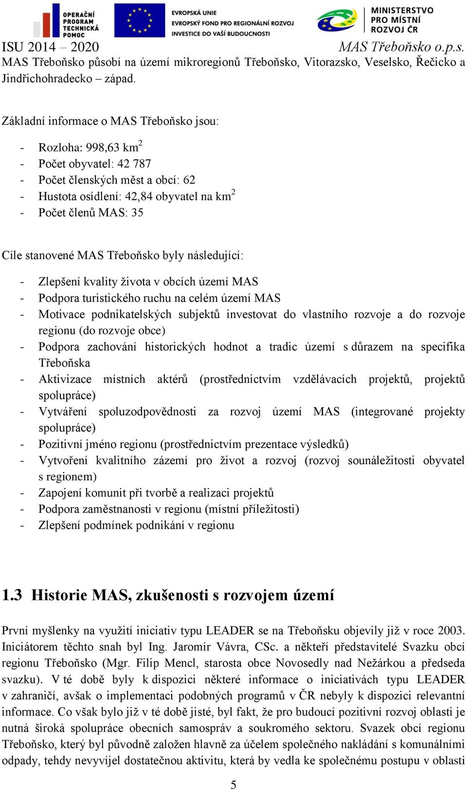 stanovené MAS Třeboňsko byly následující: - Zlepšení kvality života v obcích území MAS - Podpora turistického ruchu na celém území MAS - Motivace podnikatelských subjektů investovat do vlastního