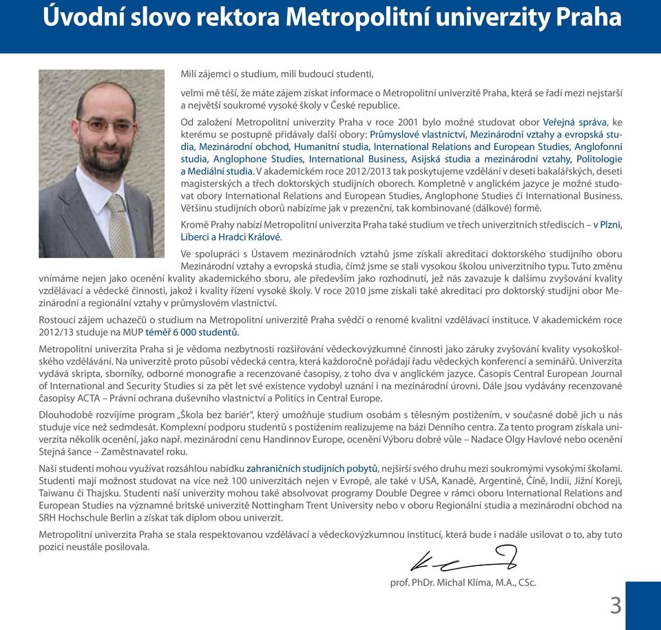 Od založení Metroolitní univerzity Praha v roce 2001 bylo možné studovat obor Veřejná sráva, ke kterému se ostuně řidávaly další obory: Průmyslové vlastnictví, Mezinárodní vztahy a evroská studia,