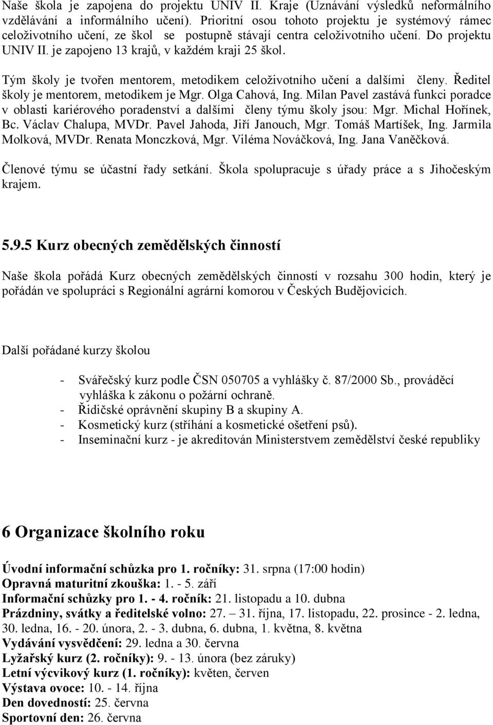 Tým školy je tvořen mentorem, metodikem celoživotního učení a dalšími členy. Ředitel školy je mentorem, metodikem je Mgr. Olga Cahová, Ing.