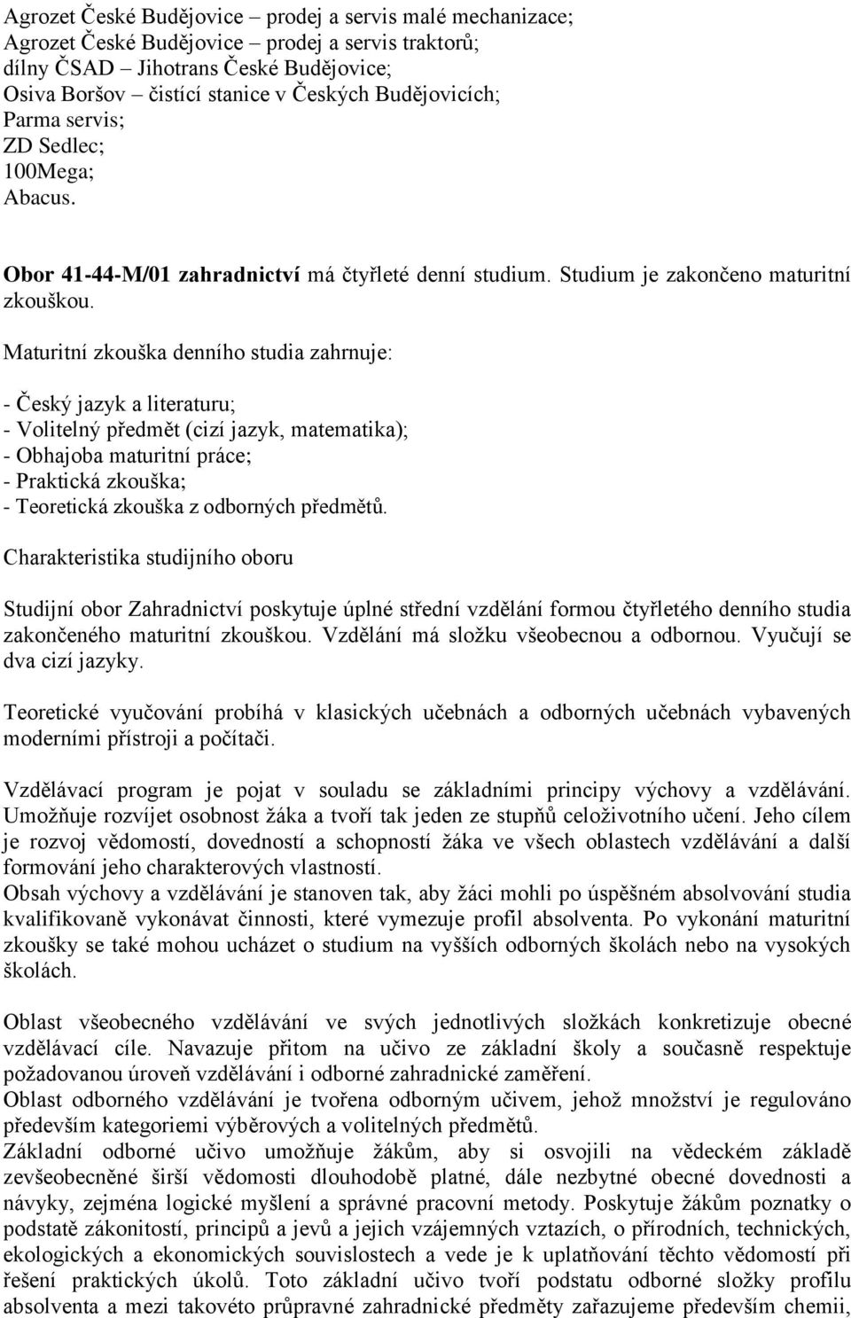 Maturitní zkouška denního studia zahrnuje: - Český jazyk a literaturu; - Volitelný předmět (cizí jazyk, matematika); - Obhajoba maturitní práce; - Praktická zkouška; - Teoretická zkouška z odborných