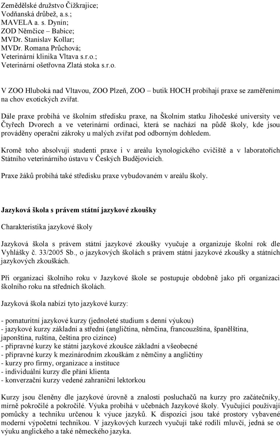 Dále praxe probíhá ve školním středisku praxe, na Školním statku Jihočeské university ve Čtyřech Dvorech a ve veterinární ordinaci, která se nachází na půdě školy, kde jsou prováděny operační zákroky