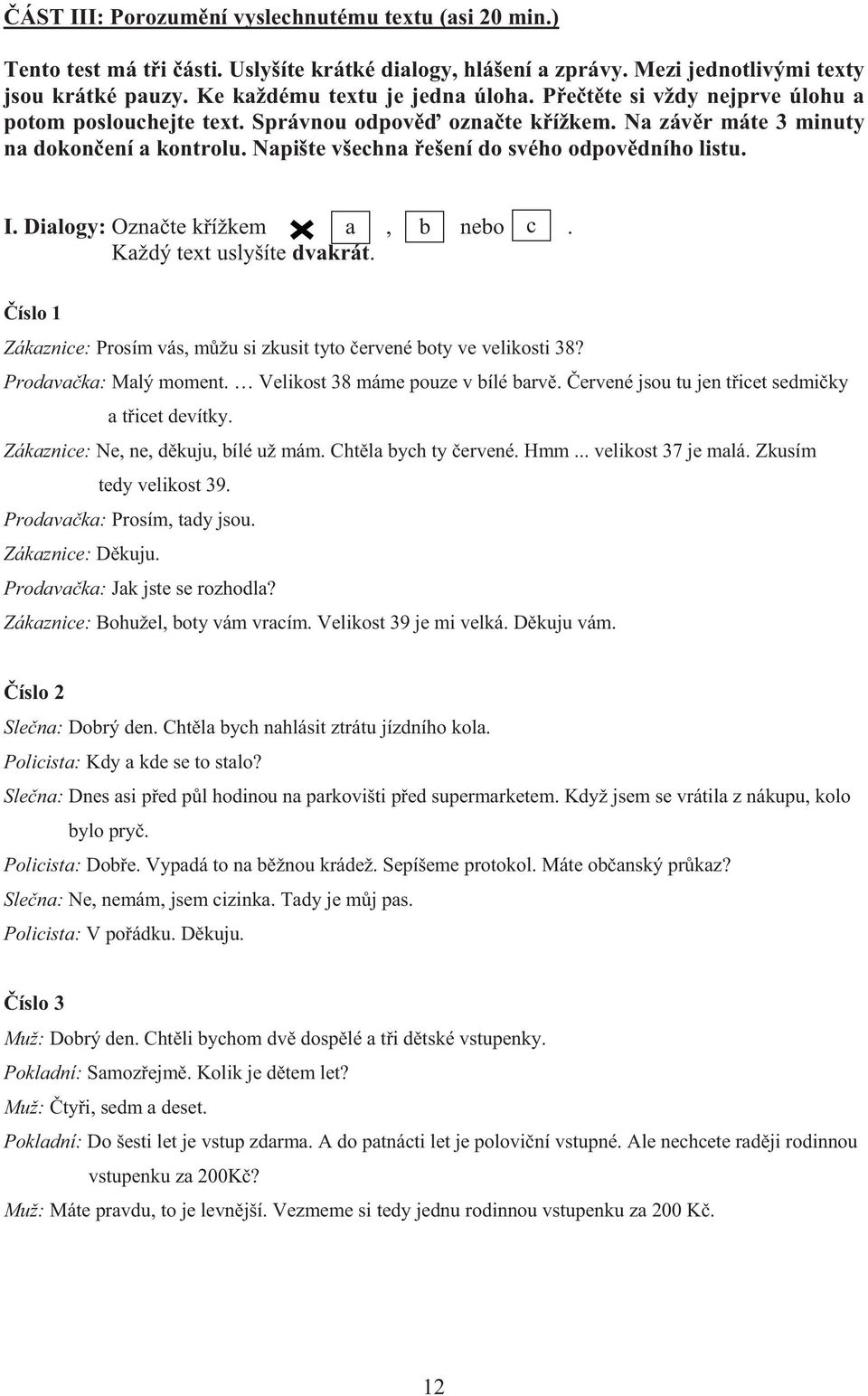 Dialogy: Ozna te k ížkem a, b nebo c. Každý text uslyšíte dvakrát. íslo 1 Zákaznice: Prosím vás, m žu si zkusit tyto ervené boty ve velikosti 38? Prodava ka: Malý moment.