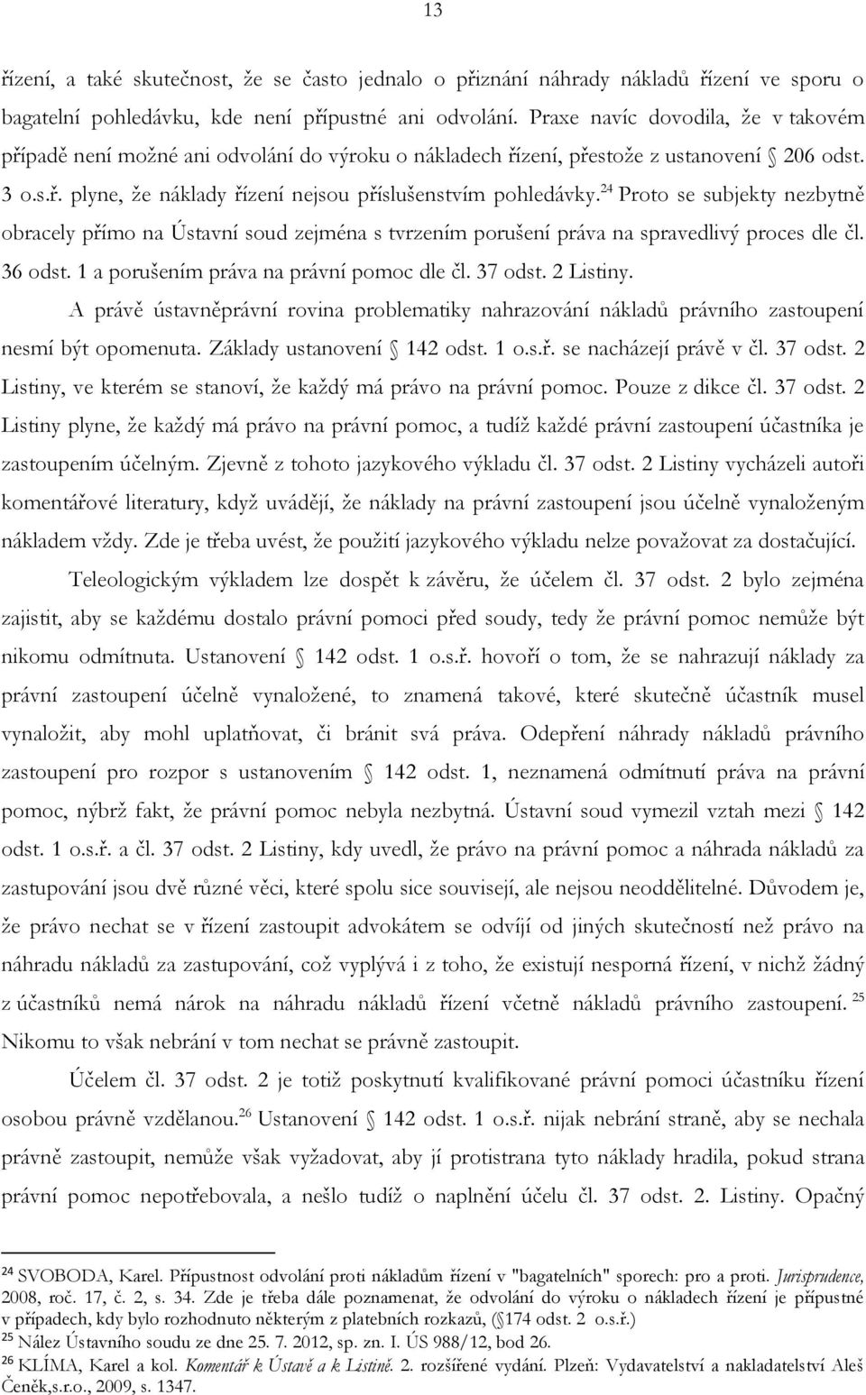 24 Proto se subjekty nezbytně obracely přímo na Ústavní soud zejména s tvrzením porušení práva na spravedlivý proces dle čl. 36 odst. 1 a porušením práva na právní pomoc dle čl. 37 odst. 2 Listiny.