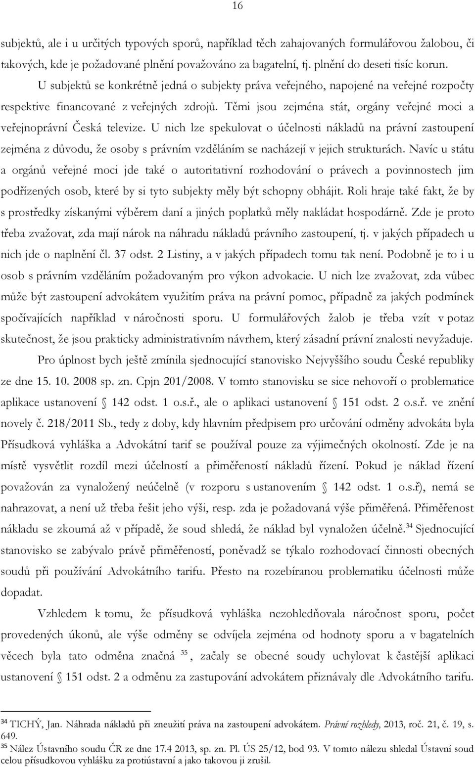 Těmi jsou zejména stát, orgány veřejné moci a veřejnoprávní Česká televize.