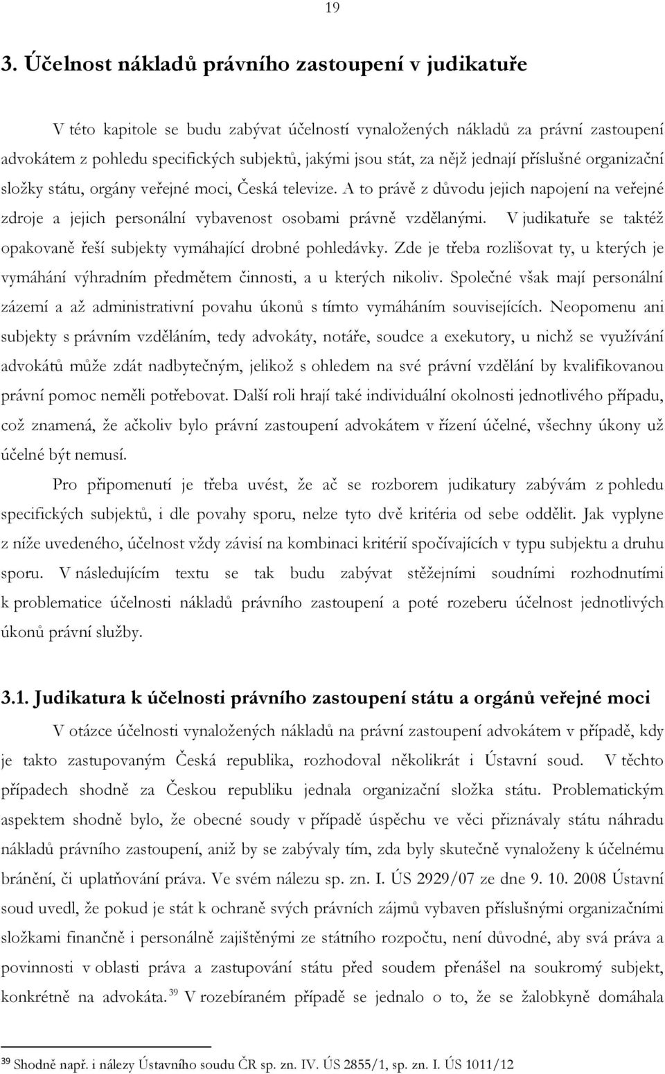 A to právě z důvodu jejich napojení na veřejné zdroje a jejich personální vybavenost osobami právně vzdělanými. V judikatuře se taktéž opakovaně řeší subjekty vymáhající drobné pohledávky.